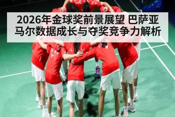 2026年金球奖前景展望 巴萨亚马尔数据成长与夺奖竞争力解析